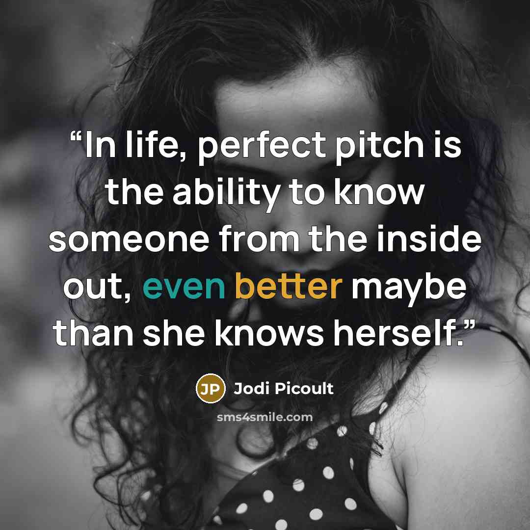 “In life, perfect pitch is the ability to know someone from the inside out, even better maybe than she knows herself.” quote by Jodi Picoult