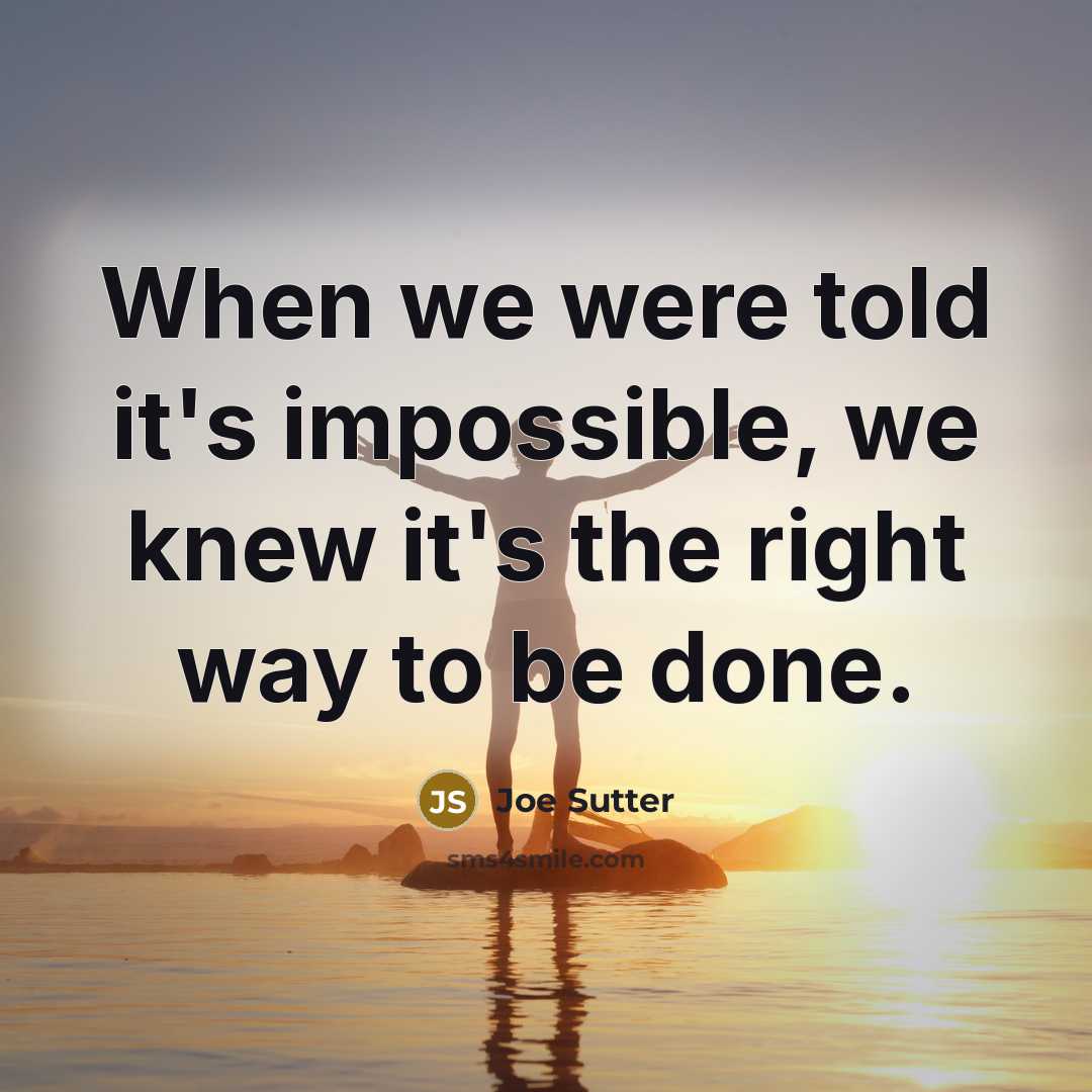 “When we were told it's impossible, we knew it's the right way to be done.” quote by Joe Sutter