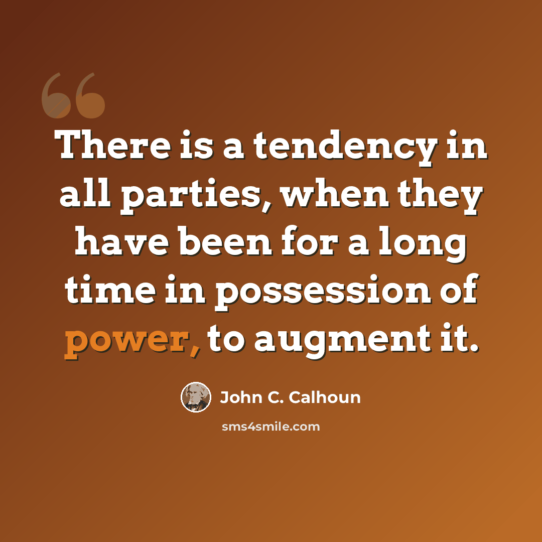 “There is a tendency in all parties, when they have been for a long time in possession of power, to augment it.” quote by John C. Calhoun