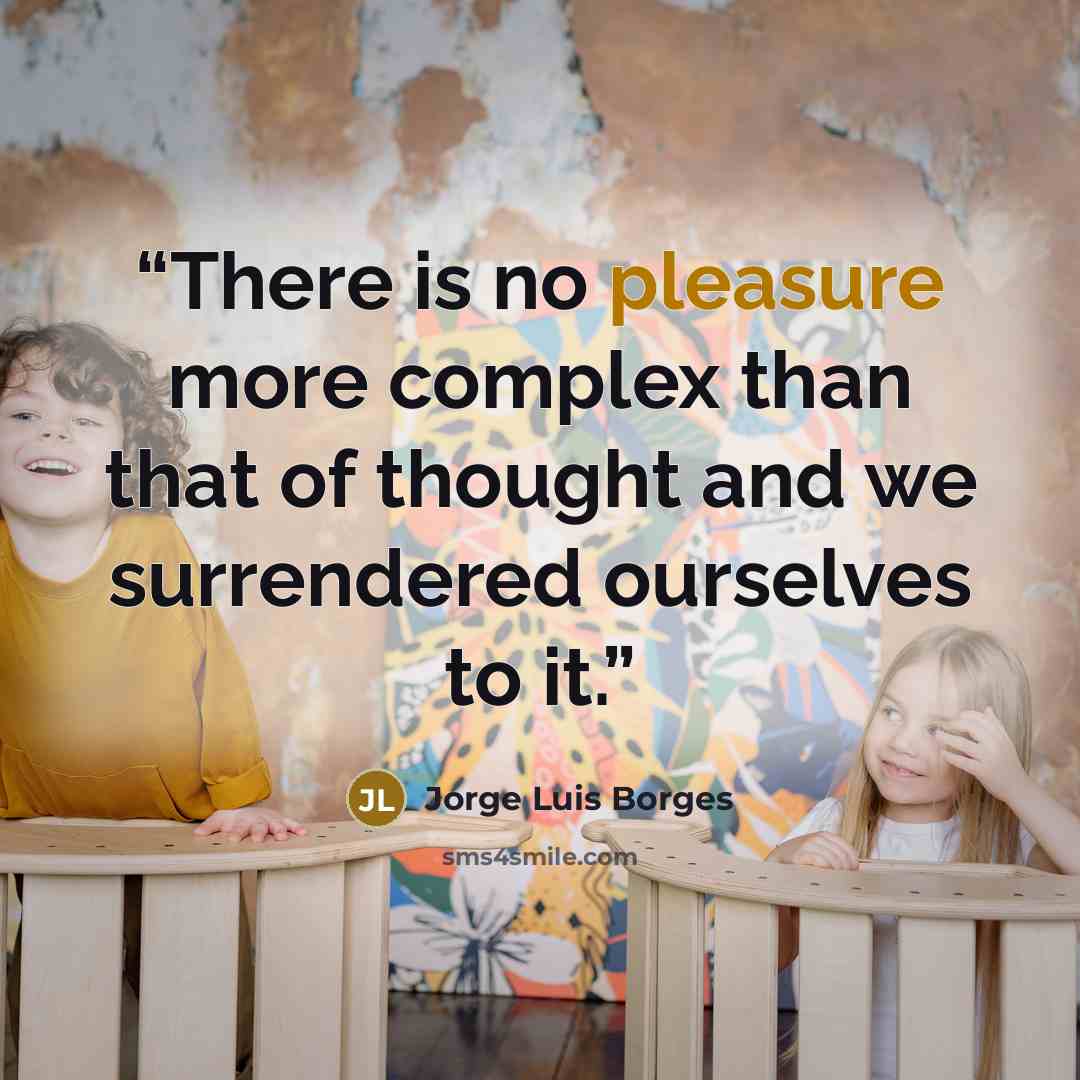 “There is no pleasure more complex than that of thought and we surrendered ourselves to it.” quote by Jorge Luis Borges