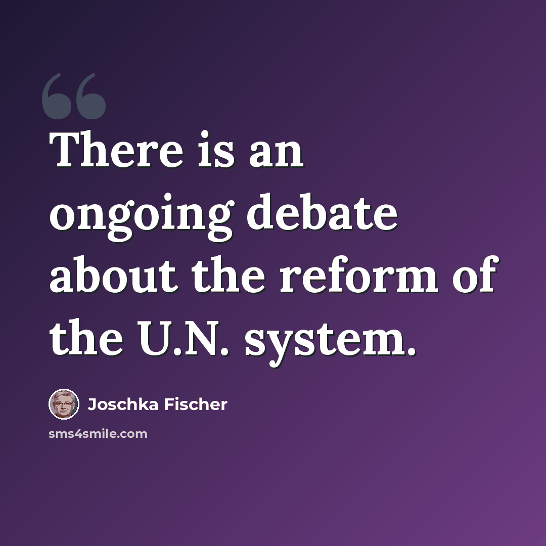 “There is an ongoing debate about the reform of the U.N. system.” quote by Joschka Fischer