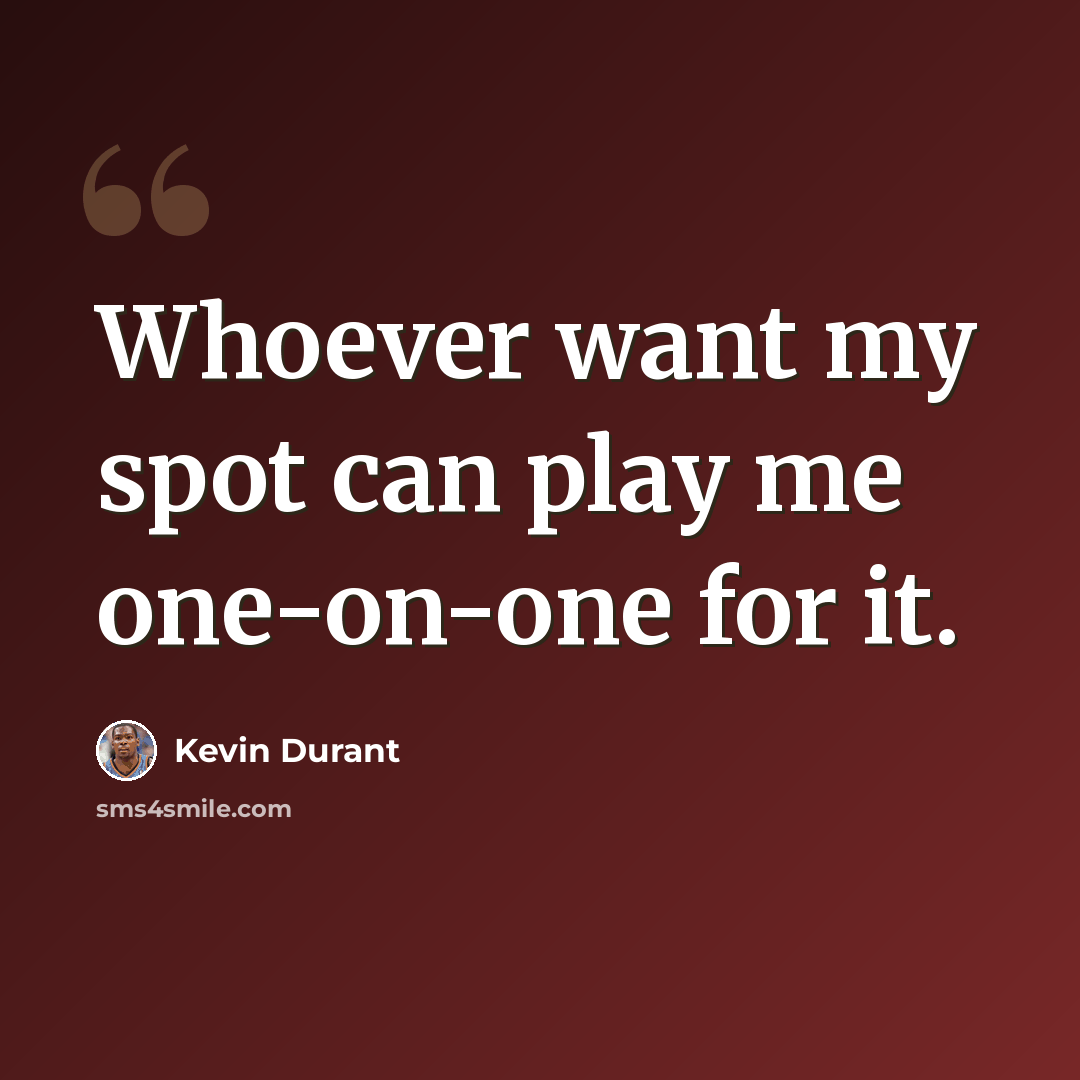 “Whoever want my spot can play me one-on-one for it.” quote by Kevin Durant