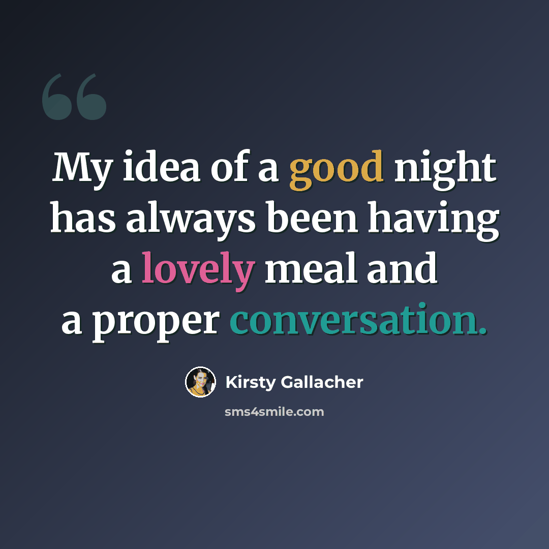 “My idea of a good night has always been having a lovely meal and a proper conversation.” quote by Kirsty Gallacher