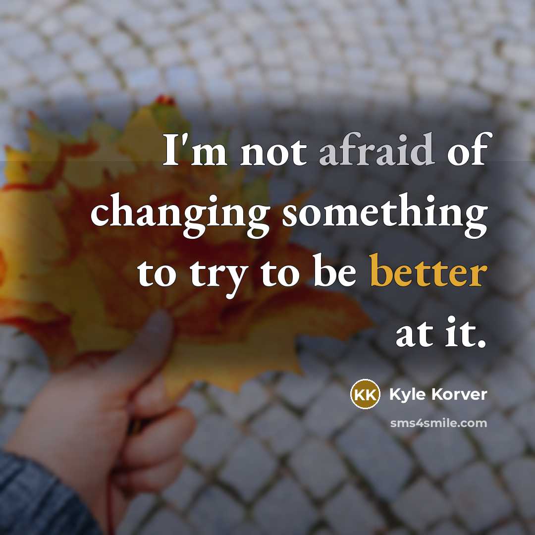“I'm not afraid of changing something to try to be better at it.” quote by Kyle Korver