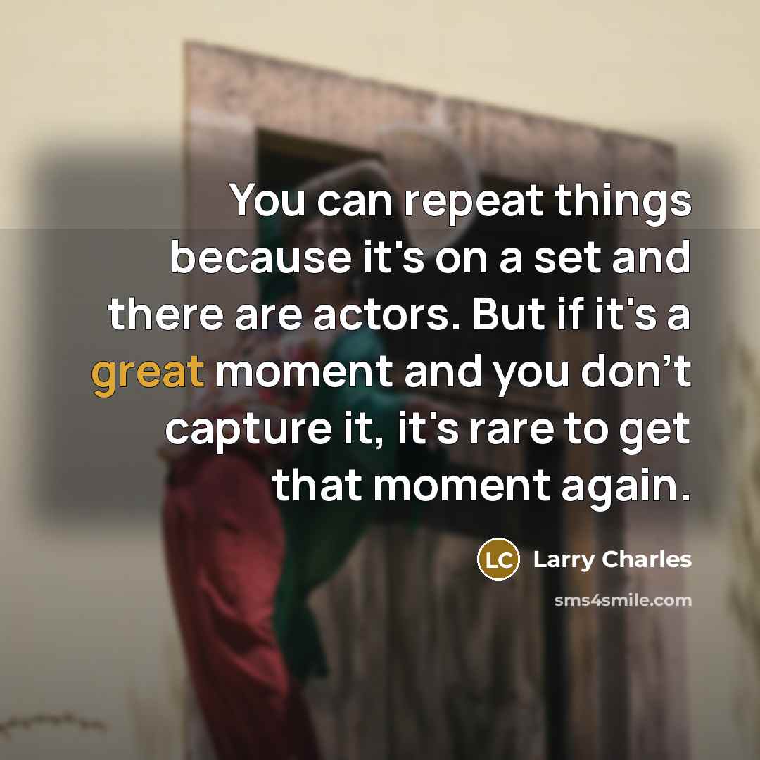 “You can repeat things because it's on a set and there are actors. But if it's a great moment and you don't capture it, it's rare to get that moment again.” quote by Larry Charles