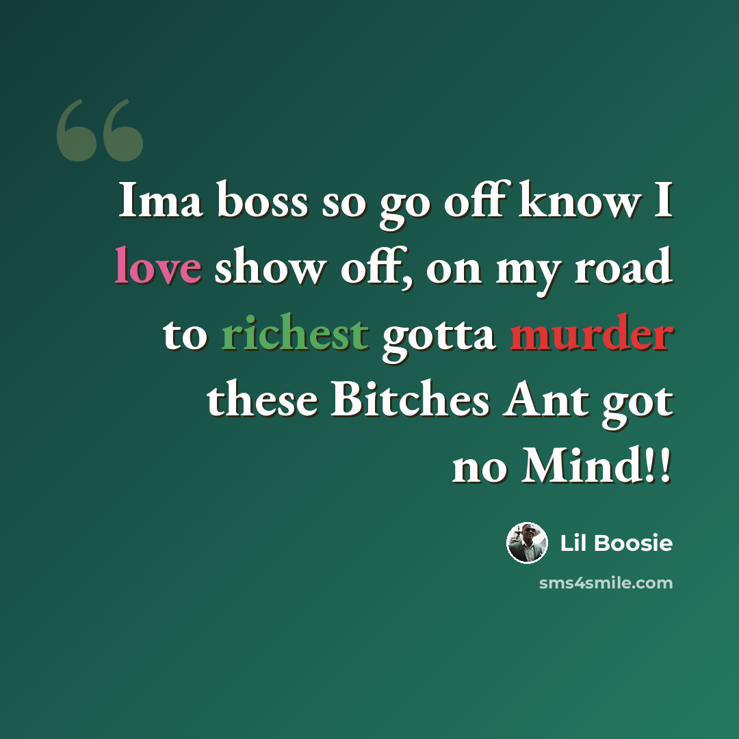 “Ima boss so go off know I love show off, on my road to richest gotta murder these Bitches Ant got no Mind!!” quote by Lil Boosie
