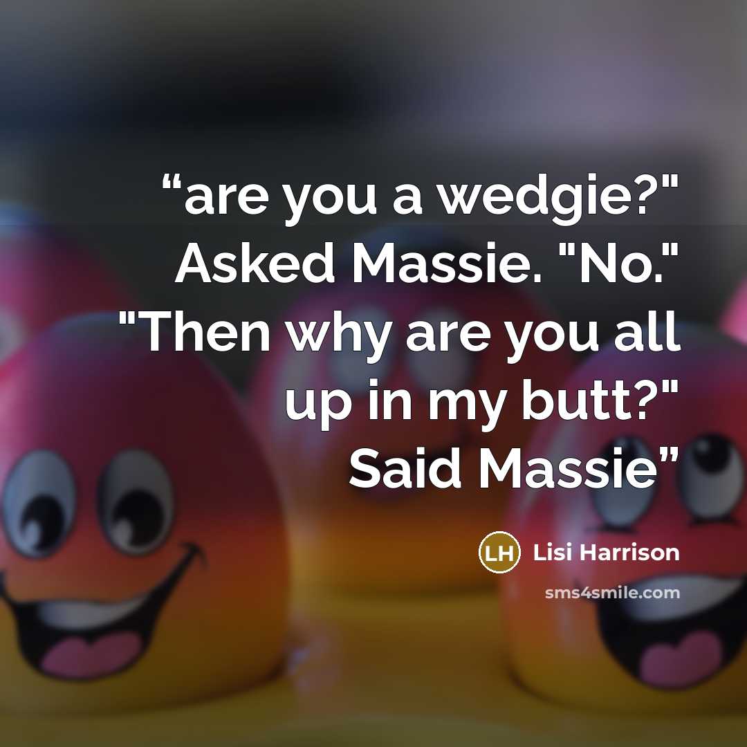 “are you a wedgie?" Asked Massie. "No." "Then why are you all up in my butt?" Said Massie” quote by Lisi Harrison