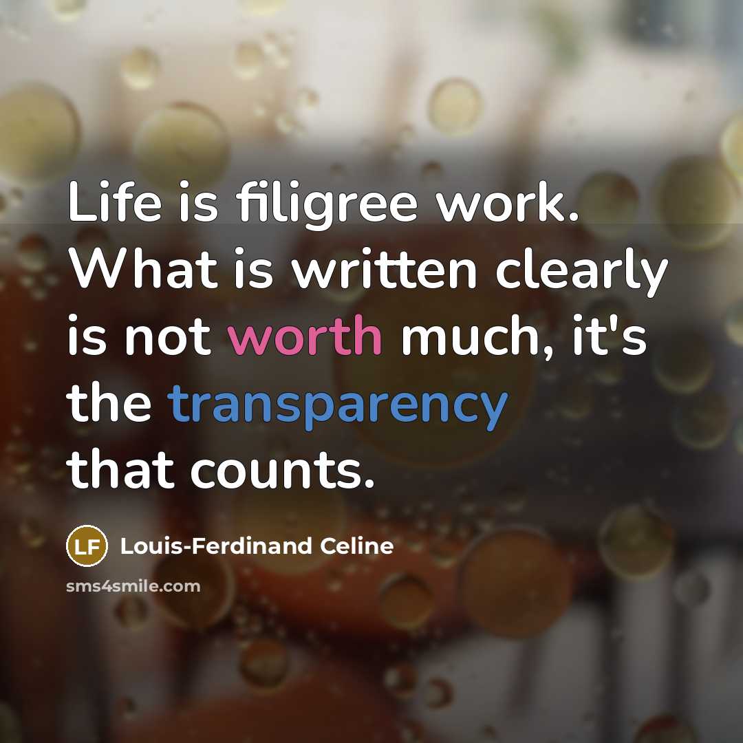 “Life is filigree work. What is written clearly is not worth much, it's the transparency that counts.” quote by Louis-Ferdinand Celine
