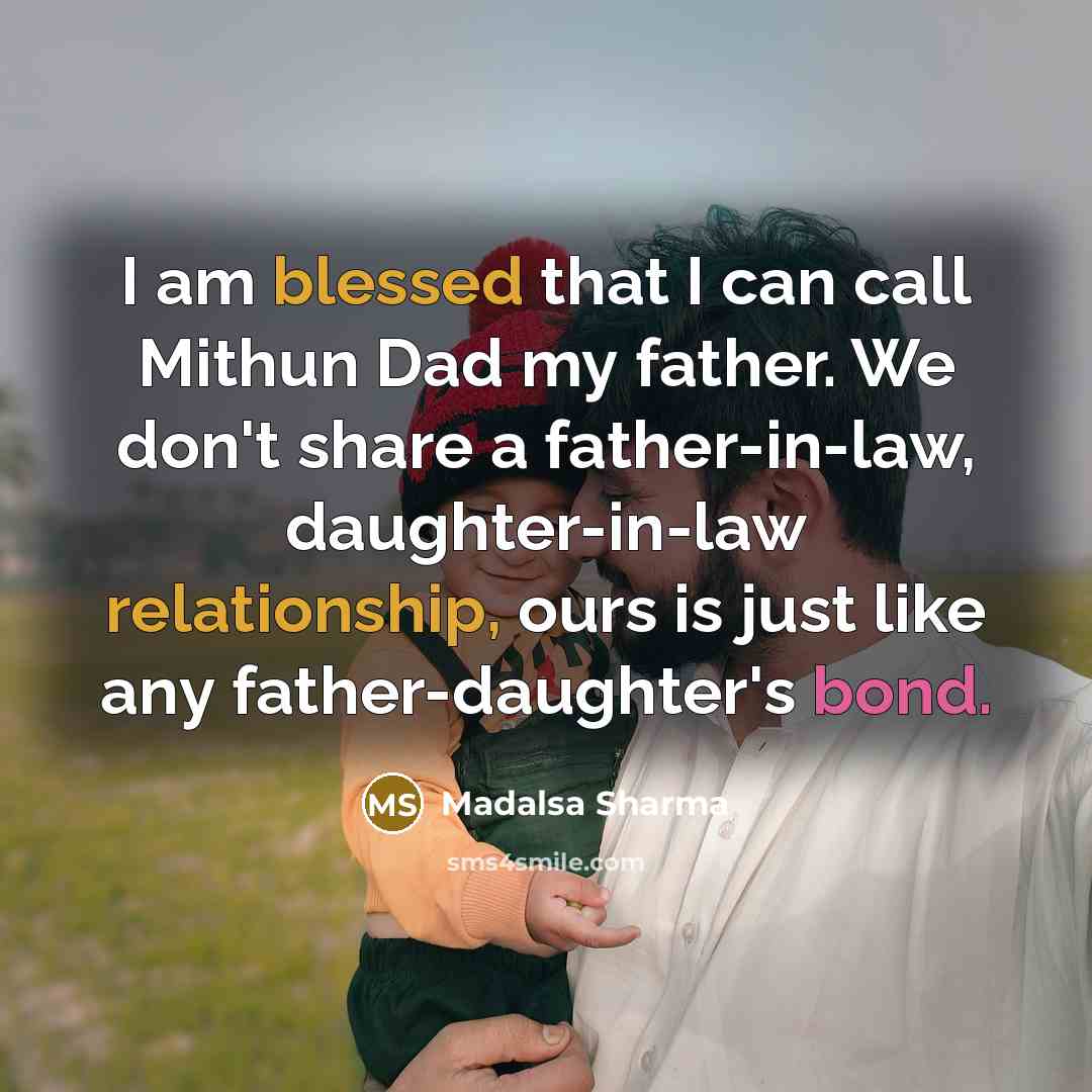 “I am blessed that I can call Mithun Dad my father. We don't share a father-in-law, daughter-in-law relationship, ours is just like any father-daughter's bond.” quote by Madalsa Sharma