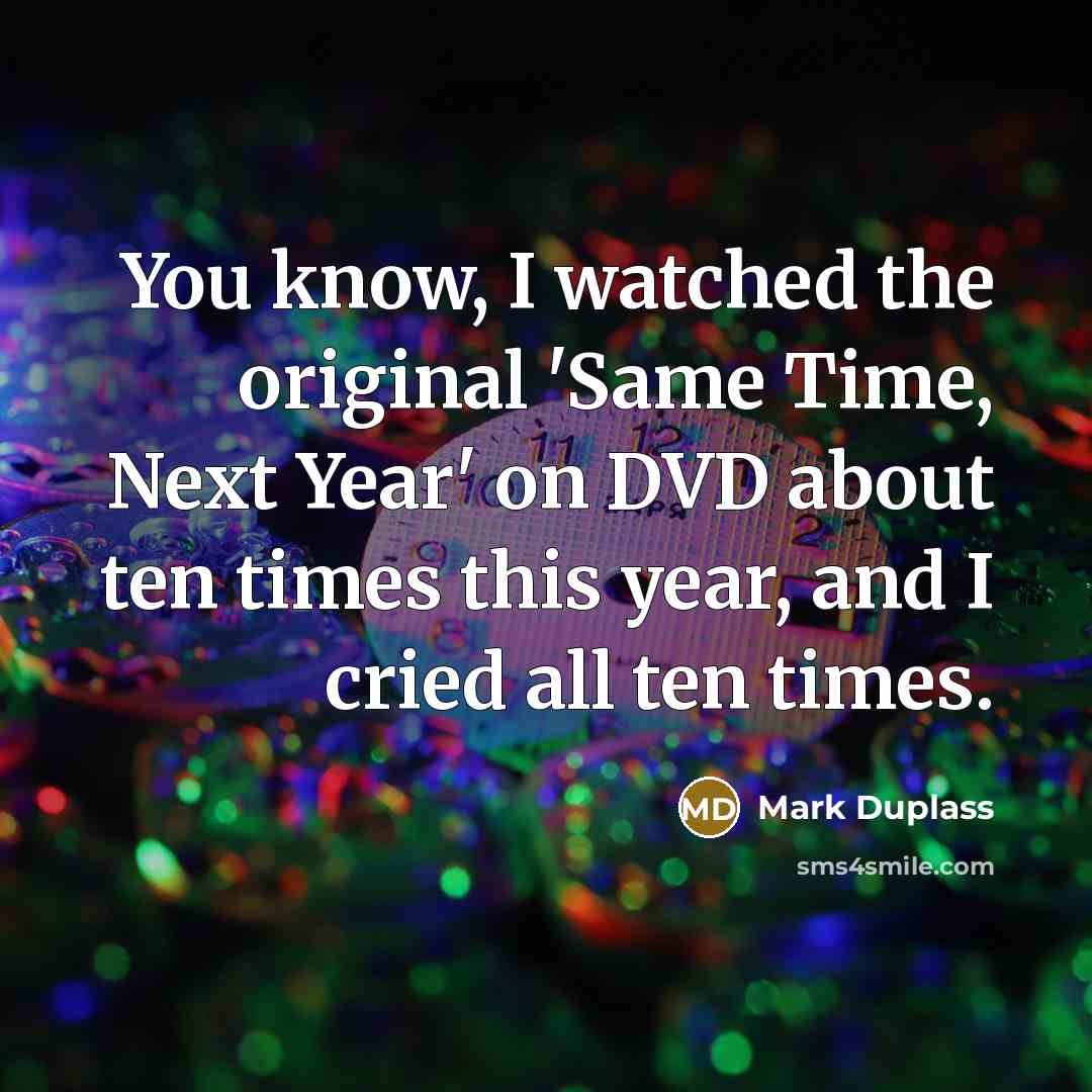 “You know, I watched the original 'Same Time, Next Year' on DVD about ten times this year, and I cried all ten times.” quote by Mark Duplass