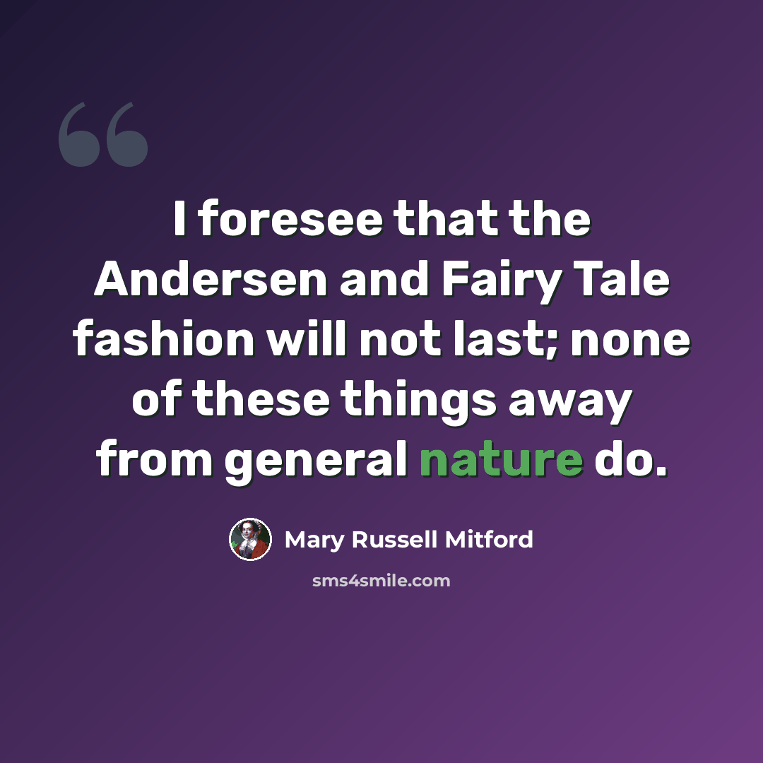 “I foresee that the Andersen and Fairy Tale fashion will not last; none of these things away from general nature do.” quote by Mary Russell Mitford