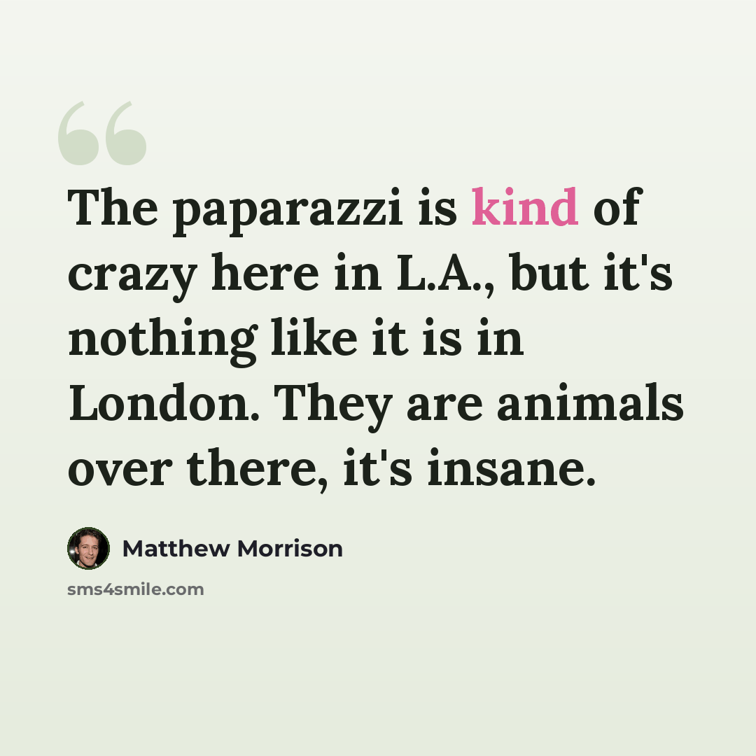 “The paparazzi is kind of crazy here in L.A., but it's nothing like it is in London. They are animals over there, it's insane.” quote by Matthew Morrison