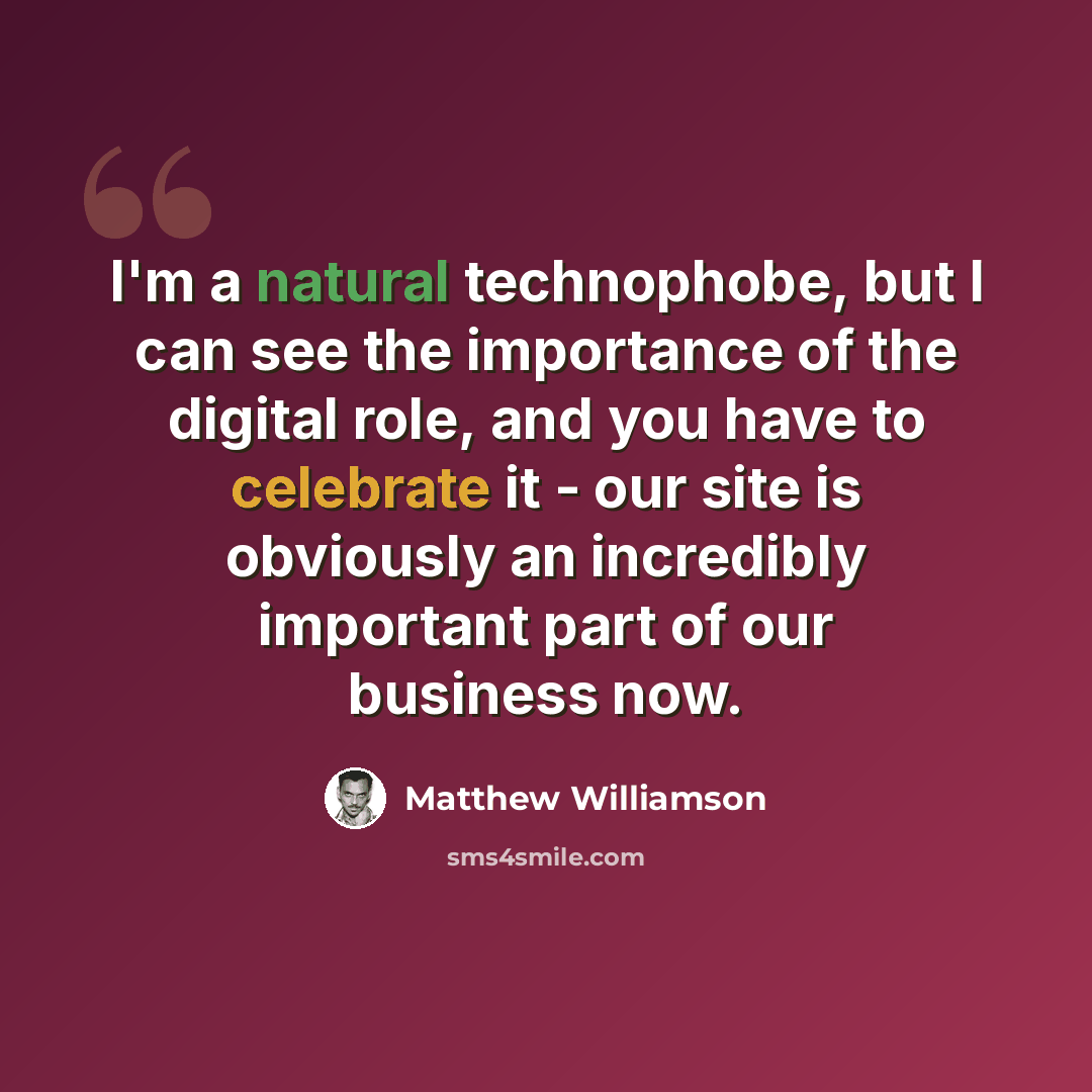 “I'm a natural technophobe, but I can see the importance of the digital role, and you have to celebrate it - our site is obviously an incredibly important part of our business now.” quote by Matthew Williamson