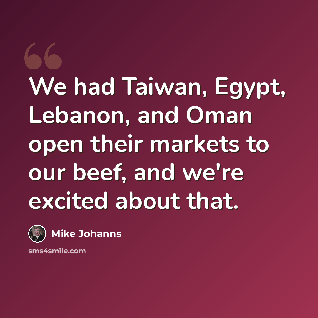 “We had Taiwan, Egypt, Lebanon, and Oman open their markets to our beef, and we're excited about that.” quote by Mike Johanns