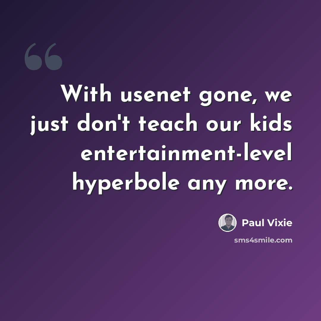 “With usenet gone, we just don't teach our kids entertainment-level hyperbole any more.” quote by Paul Vixie