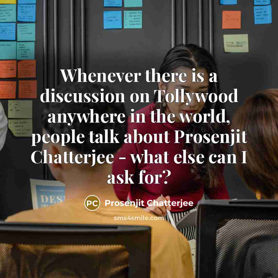 “Whenever there is a discussion on Tollywood anywhere in the world, people talk about Prosenjit Chatterjee - what else can I ask for?” quote by Prosenjit Chatterjee