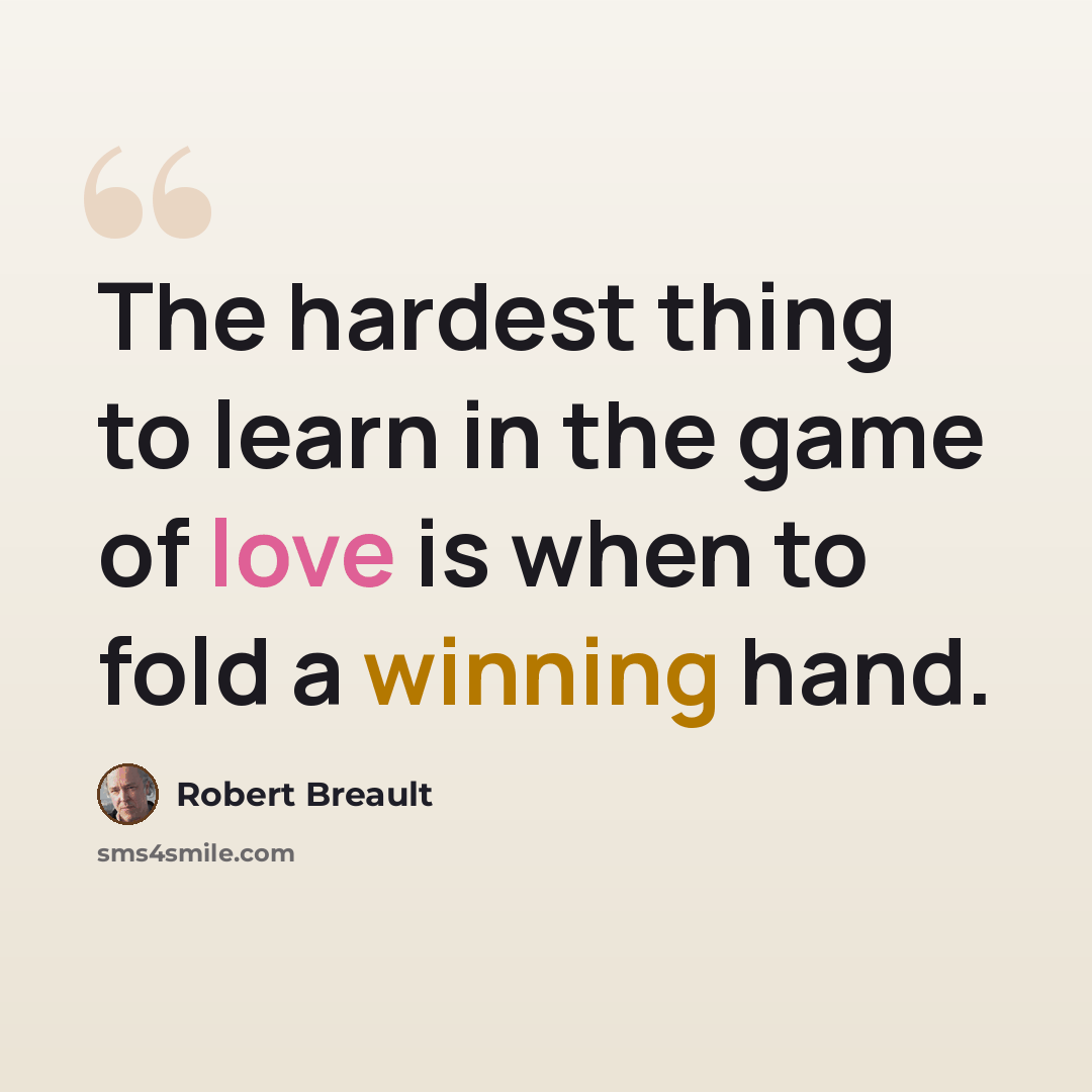 “The hardest thing to learn in the game of love is when to fold a winning hand.” quote by Robert Breault