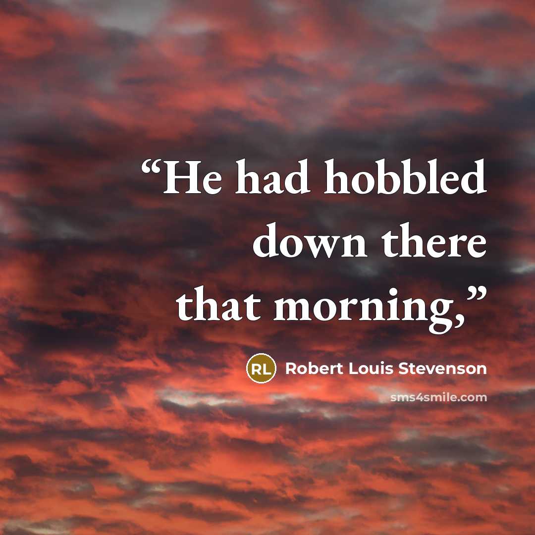 “He had hobbled down there that morning,” quote by Robert Louis Stevenson
