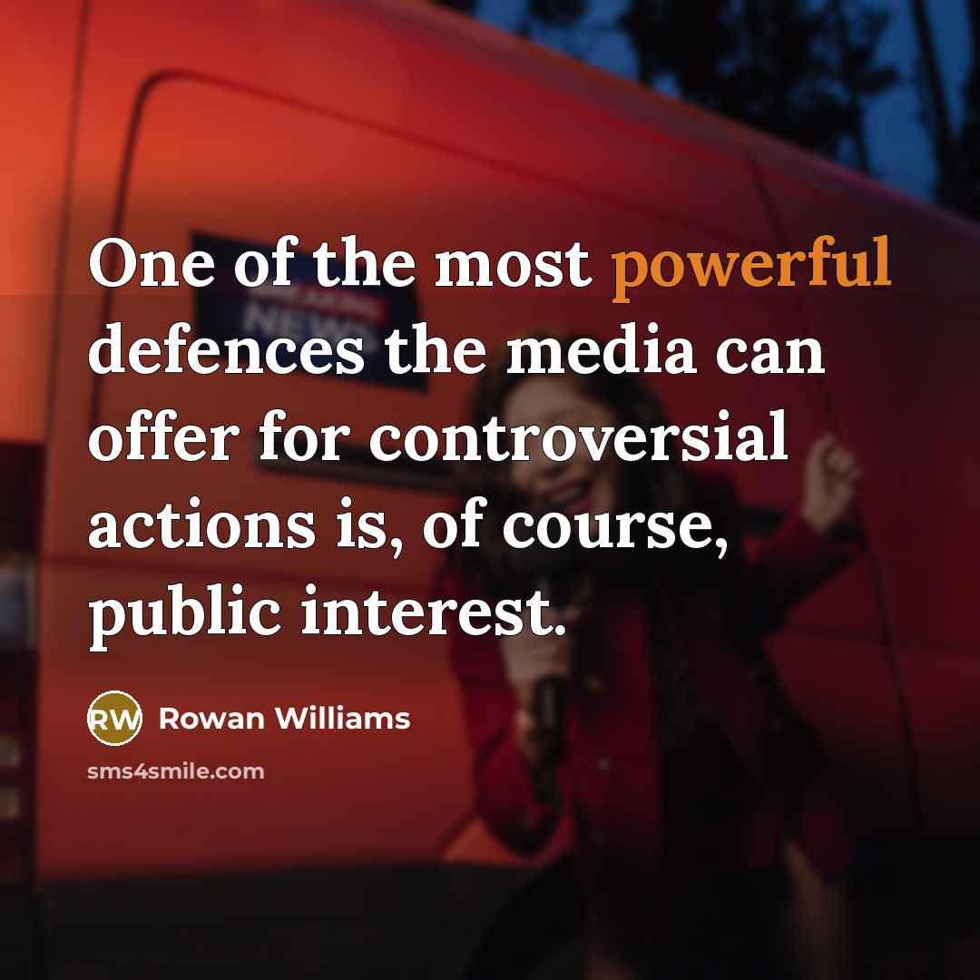 “One of the most powerful defences the media can offer for controversial actions is, of course, public interest.” quote by Rowan Williams