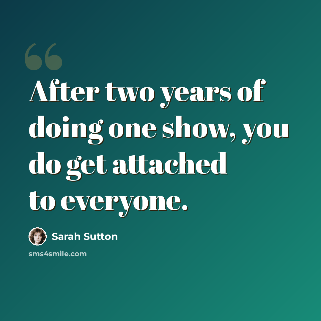 “After two years of doing one show, you do get attached to everyone.” quote by Sarah Sutton