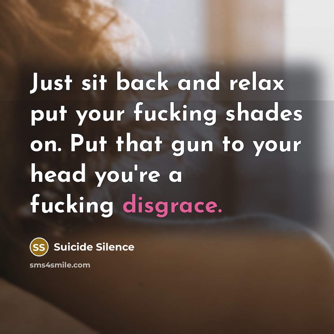 “Just sit back and relax put your fucking shades on. Put that gun to your head you're a fucking disgrace.” quote by Suicide Silence