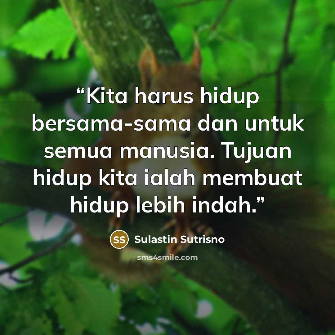 “Kita harus hidup bersama-sama dan untuk semua manusia. Tujuan hidup kita ialah membuat hidup lebih indah.” quote by Sulastin Sutrisno