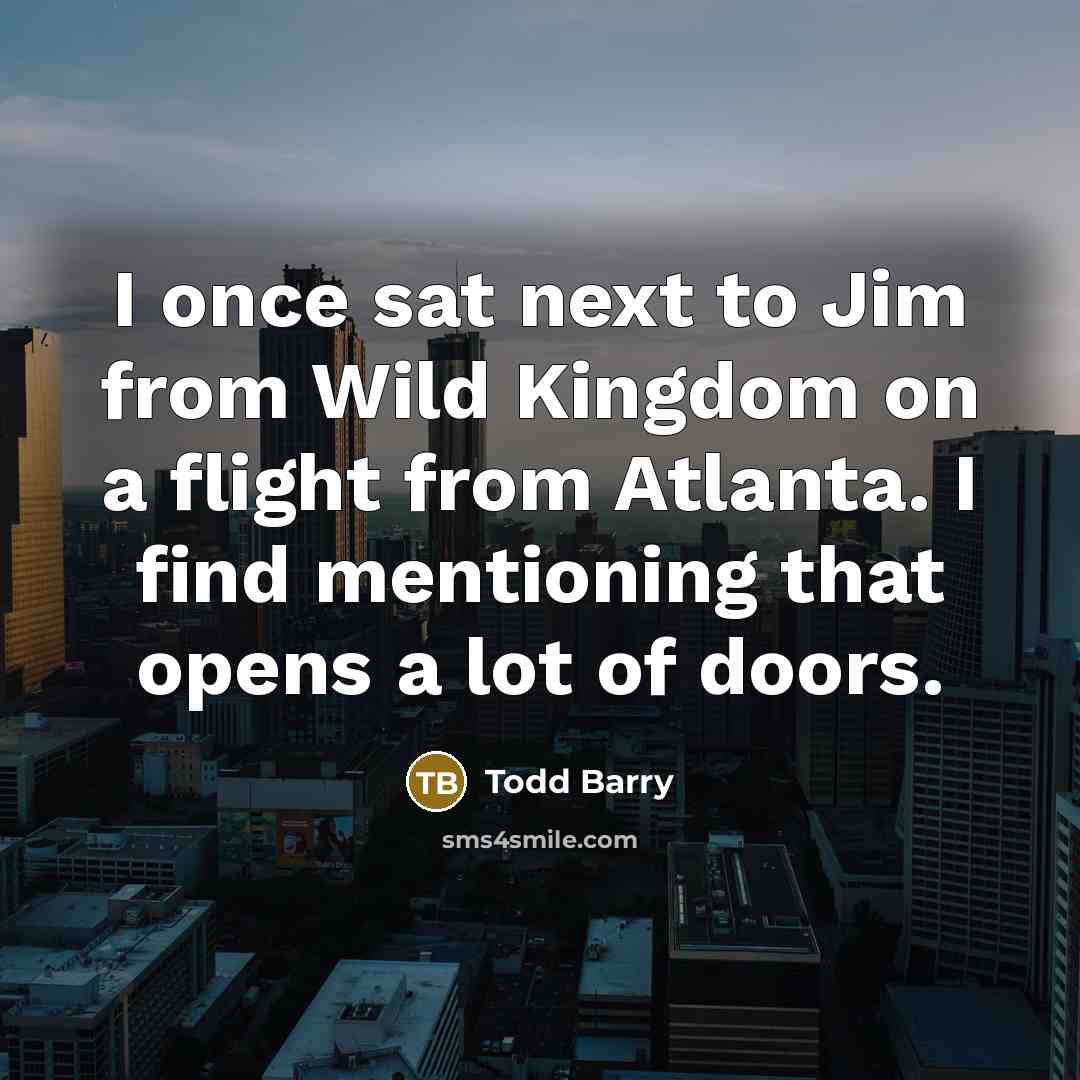 “I once sat next to Jim from Wild Kingdom on a flight from Atlanta. I find mentioning that opens a lot of doors.” quote by Todd Barry