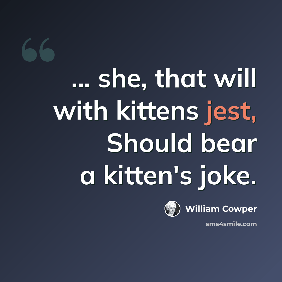 “... she, that will with kittens jest, Should bear a kitten's joke.” quote by William Cowper