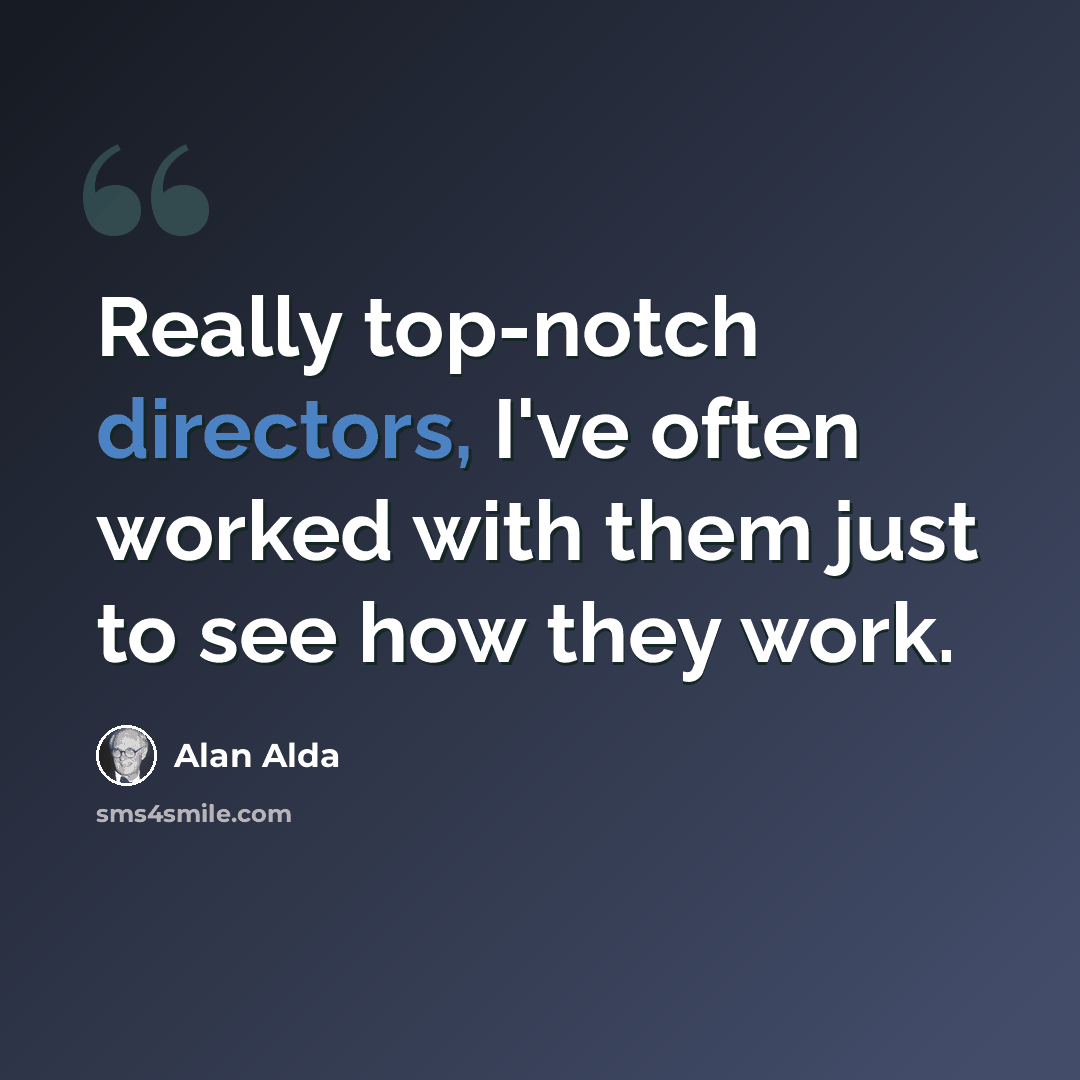 “Really top-notch directors, I've often worked with them just to see how they work.” quote by Alan Alda