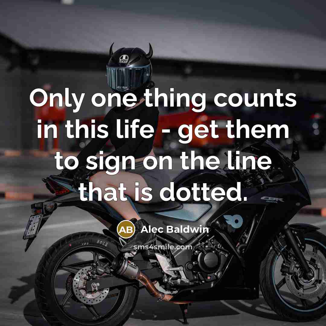 “Only one thing counts in this life - get them to sign on the line that is dotted.” quote by Alec Baldwin