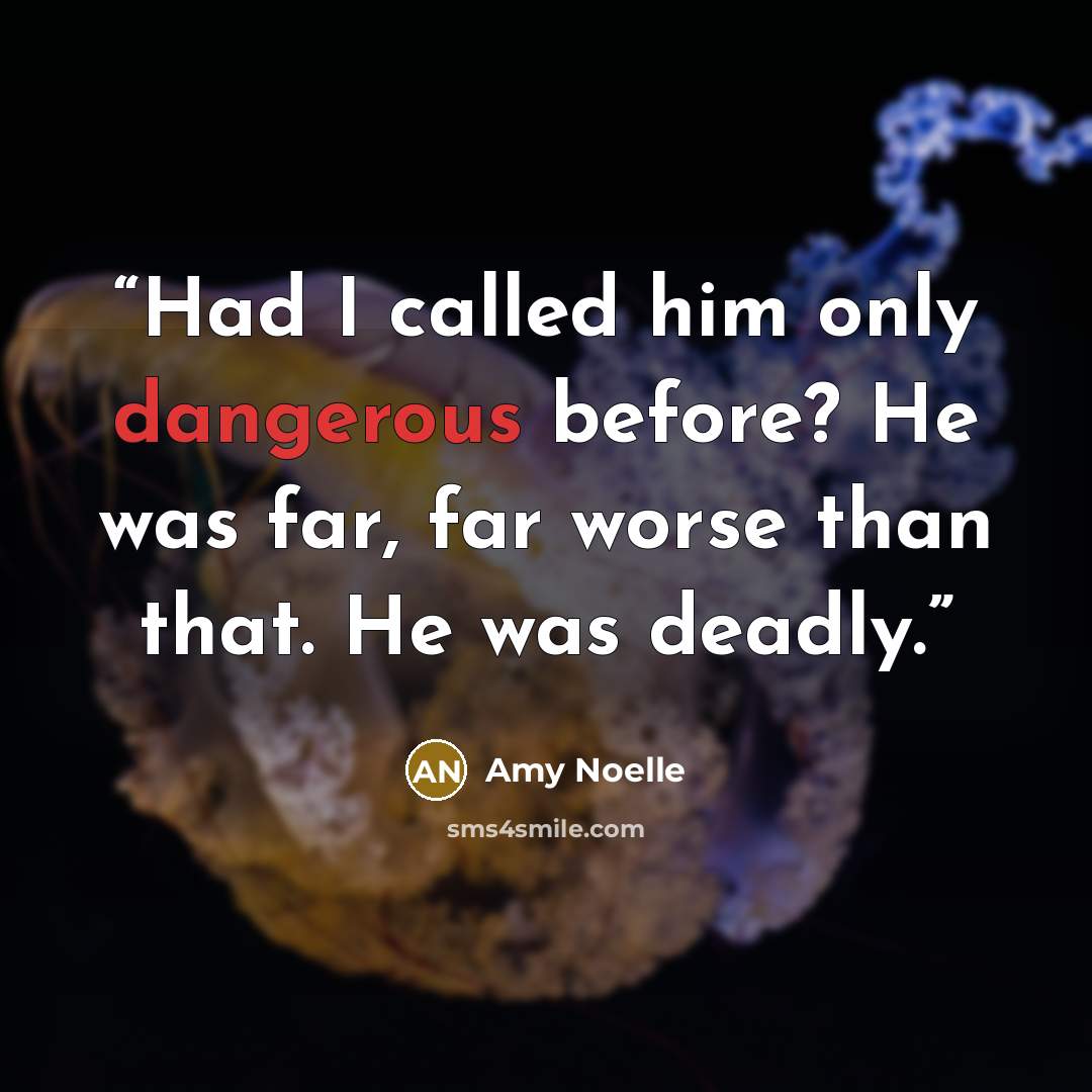 “Had I called him only dangerous before? He was far, far worse than that. He was deadly.” quote by Amy Noelle