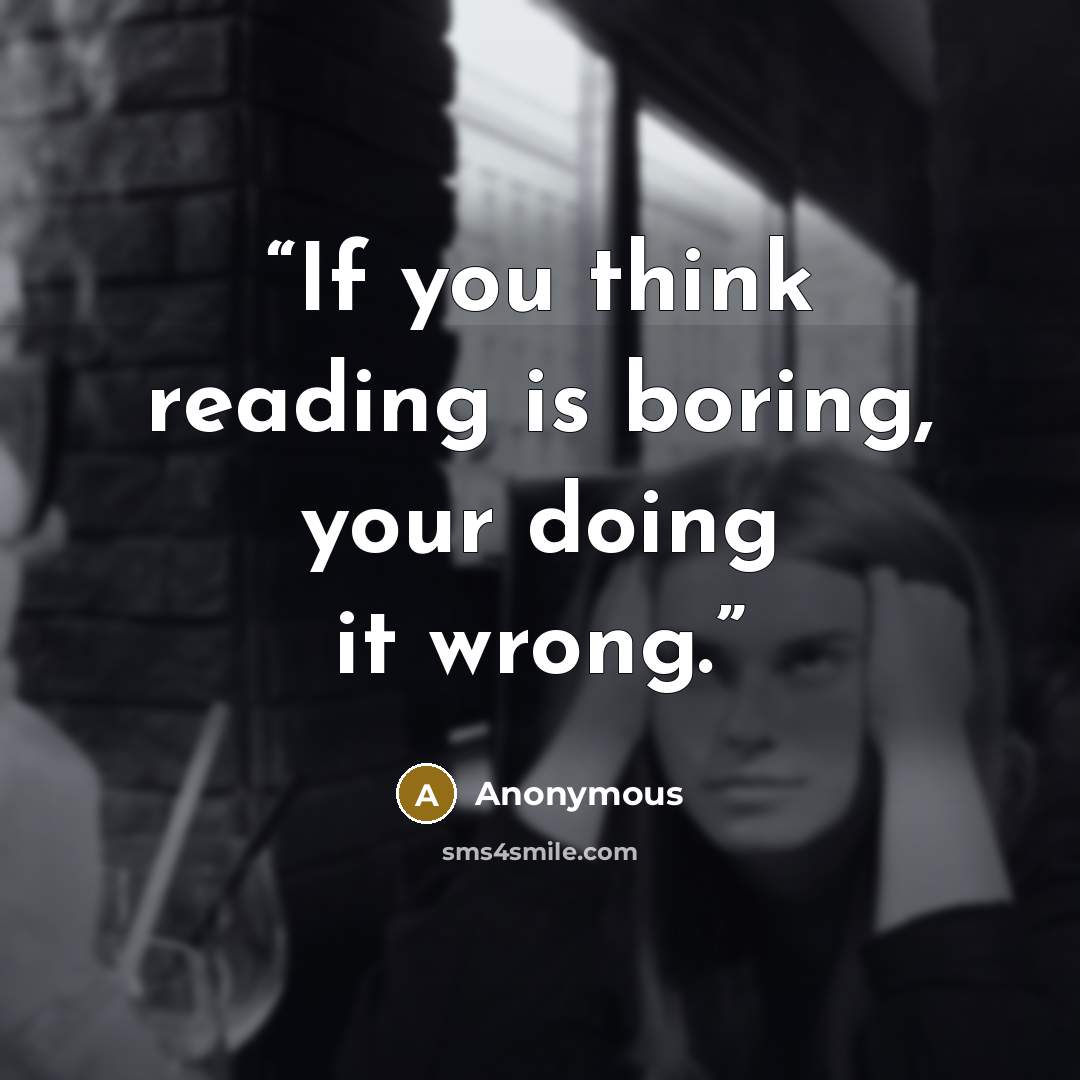 “If you think reading is boring, your doing it wrong.” quote by Anonymous