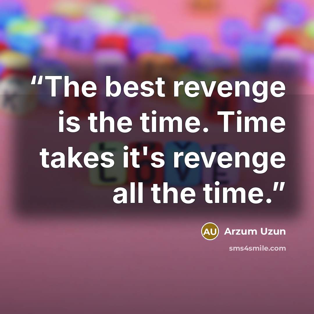 “The best revenge is the time. Time takes it's revenge all the time.” quote by Arzum Uzun