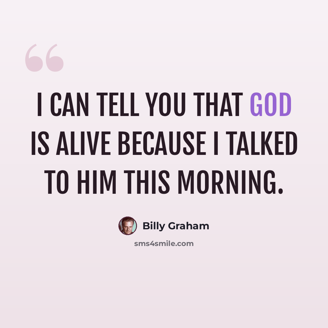 “I can tell you that God is alive because I talked to him this morning.” quote by Billy Graham