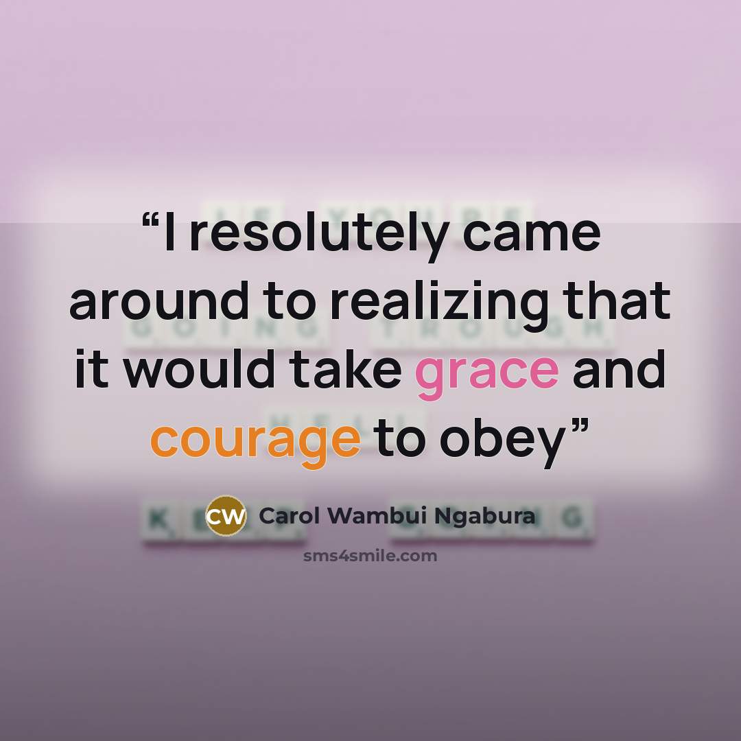 “I resolutely came around to realizing that it would take grace and courage to obey” quote by Carol Wambui Ngabura