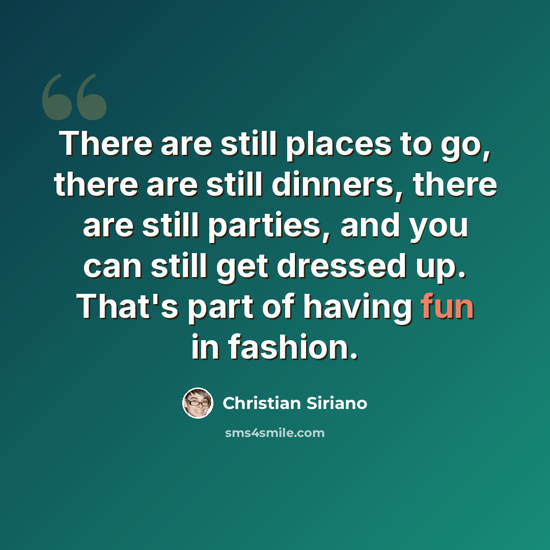 “There are still places to go, there are still dinners, there are still parties, and you can still get dressed up. That's part of having fun in fashion.” quote by Christian Siriano