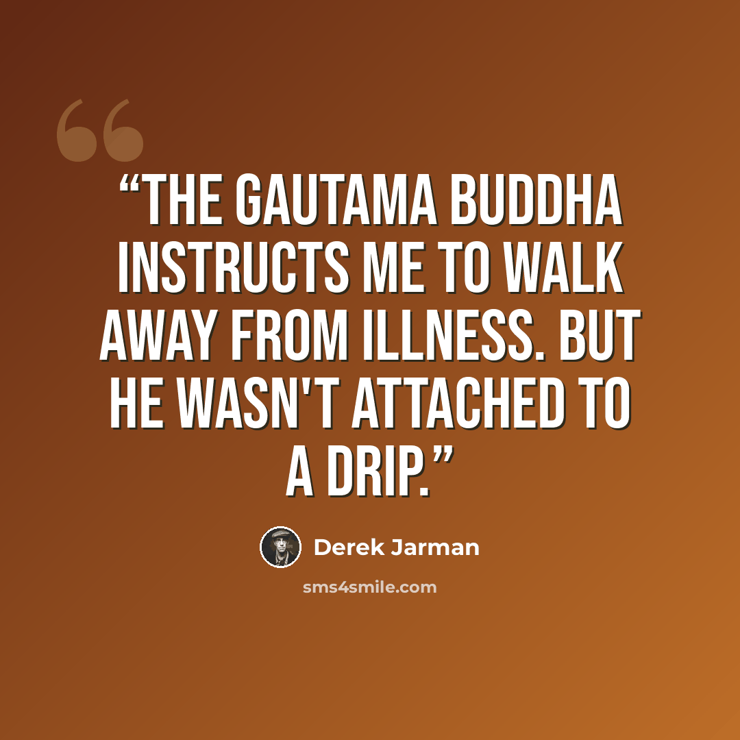 “The Gautama Buddha instructs me to walk away from illness. But he wasn't attached to a drip.” quote by Derek Jarman