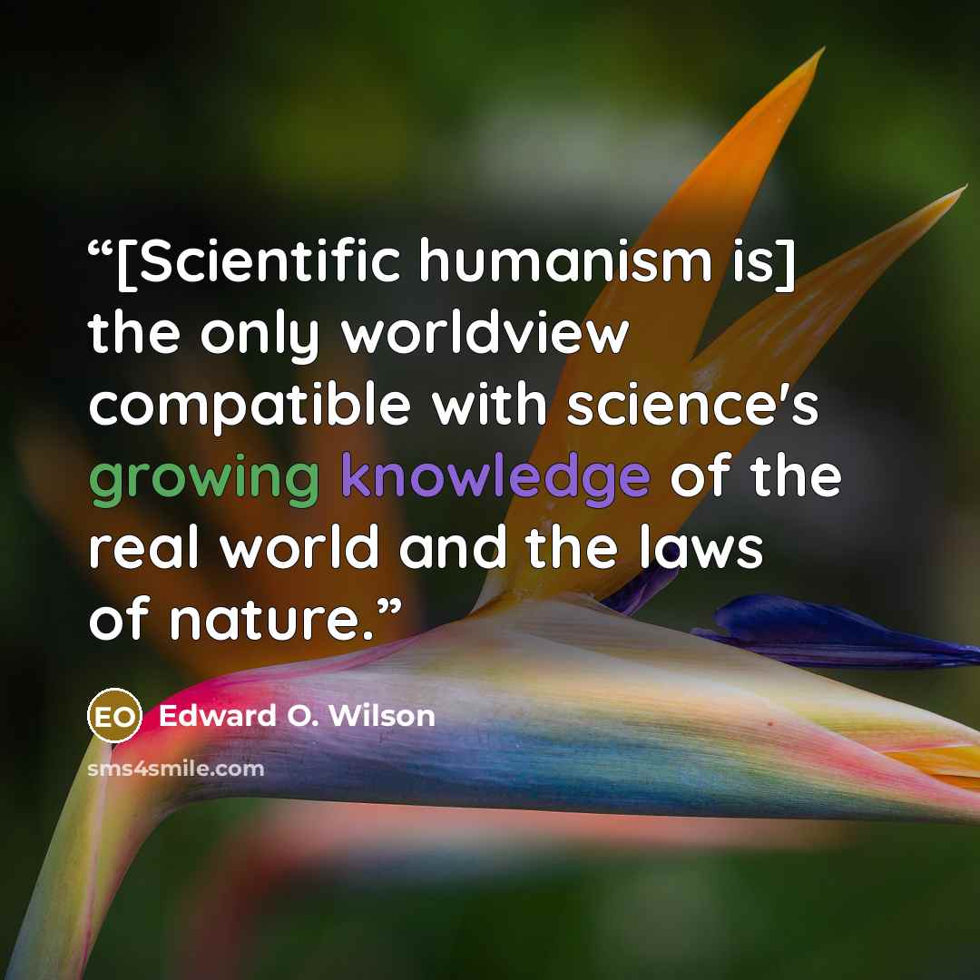 “[Scientific humanism is] the only worldview compatible with science's growing knowledge of the real world and the laws of nature.” quote by Edward O. Wilson