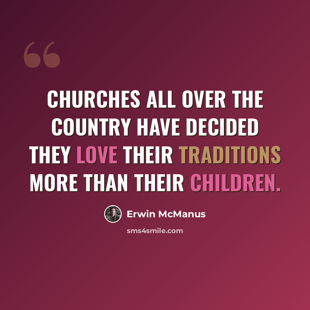 “Churches all over the country have decided they love their traditions more than their children.” quote by Erwin McManus