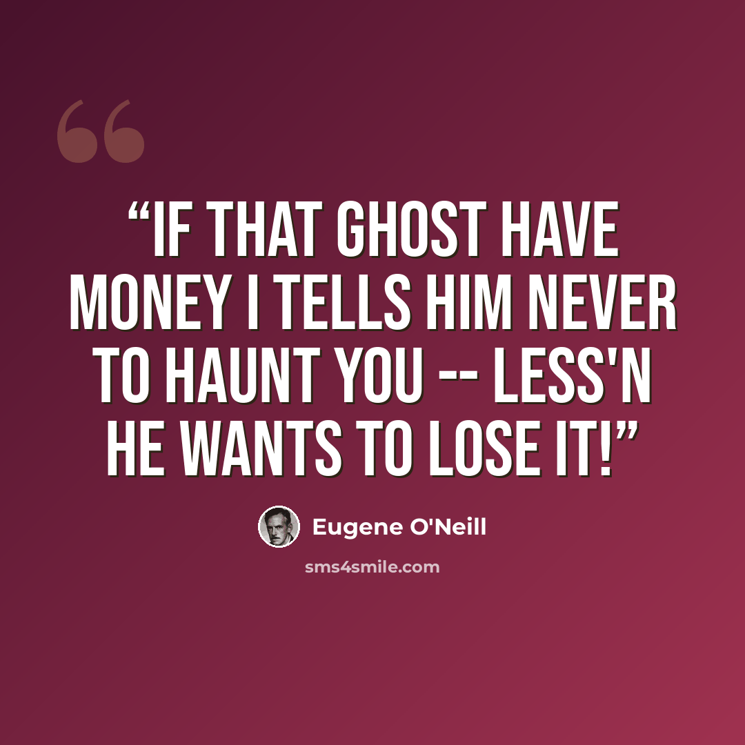 “If that ghost have money I tells him never to haunt you -- less'n he wants to lose it!” quote by Eugene O'Neill