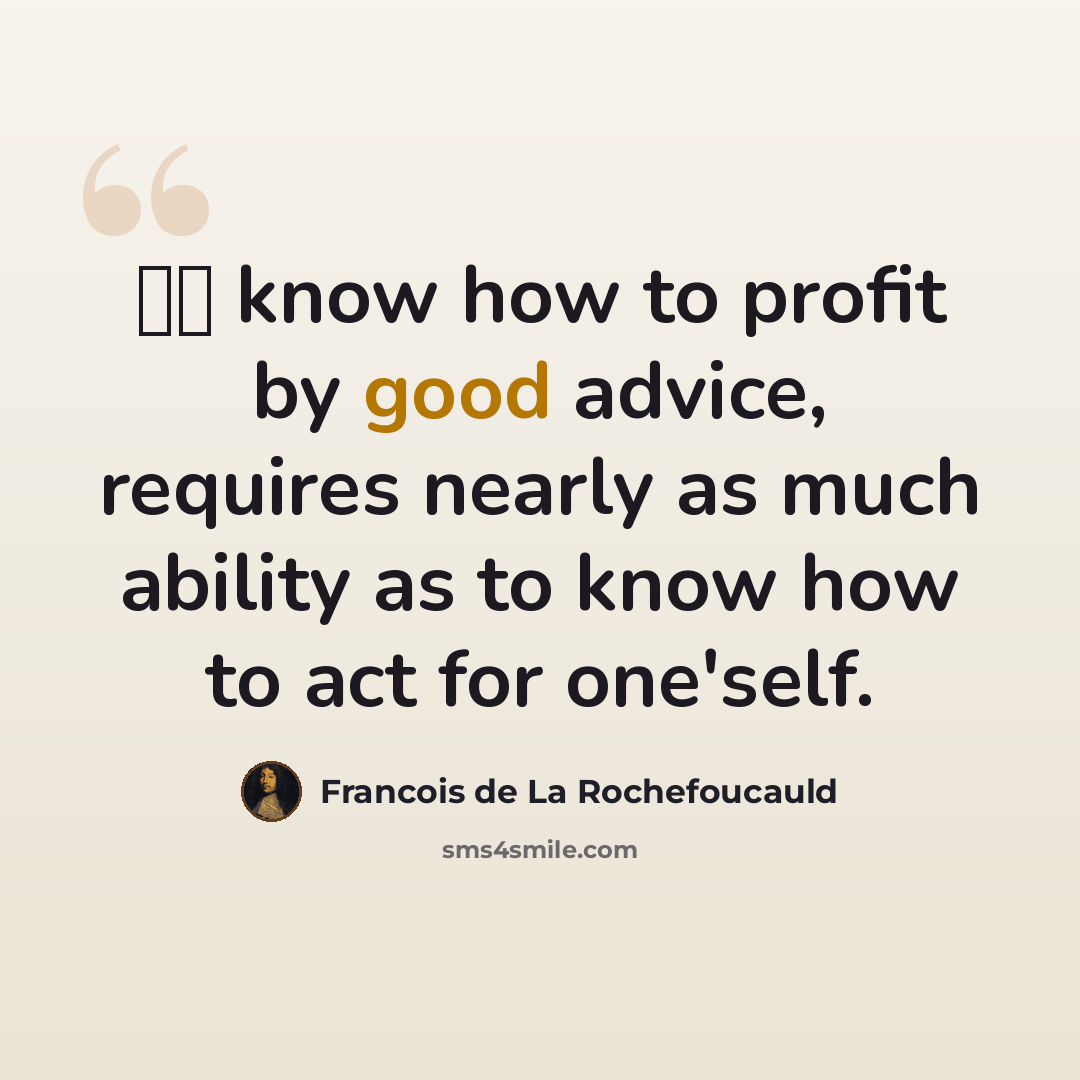 “Το know how to profit by good advice, requires nearly as much ability as to know how to act for one'self.” quote by Francois de La Rochefoucauld