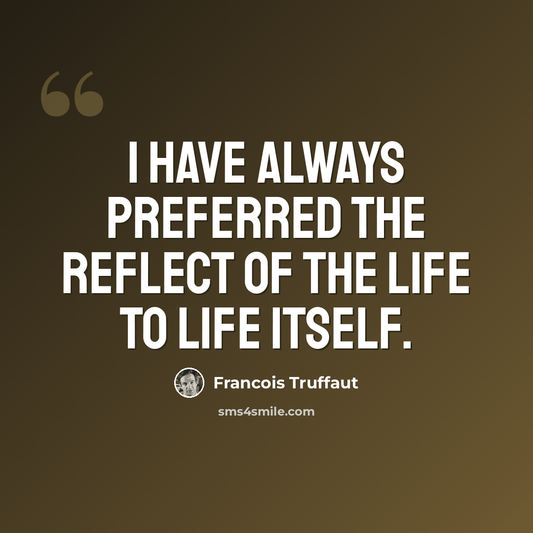 “I have always preferred the reflect of the life to life itself.” quote by Francois Truffaut