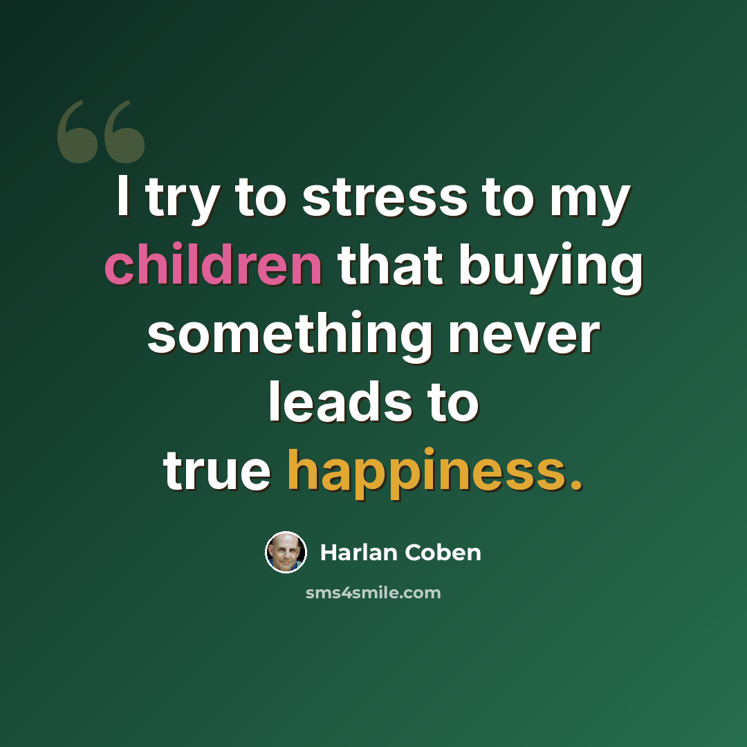 “I try to stress to my children that buying something never leads to true happiness.” quote by Harlan Coben