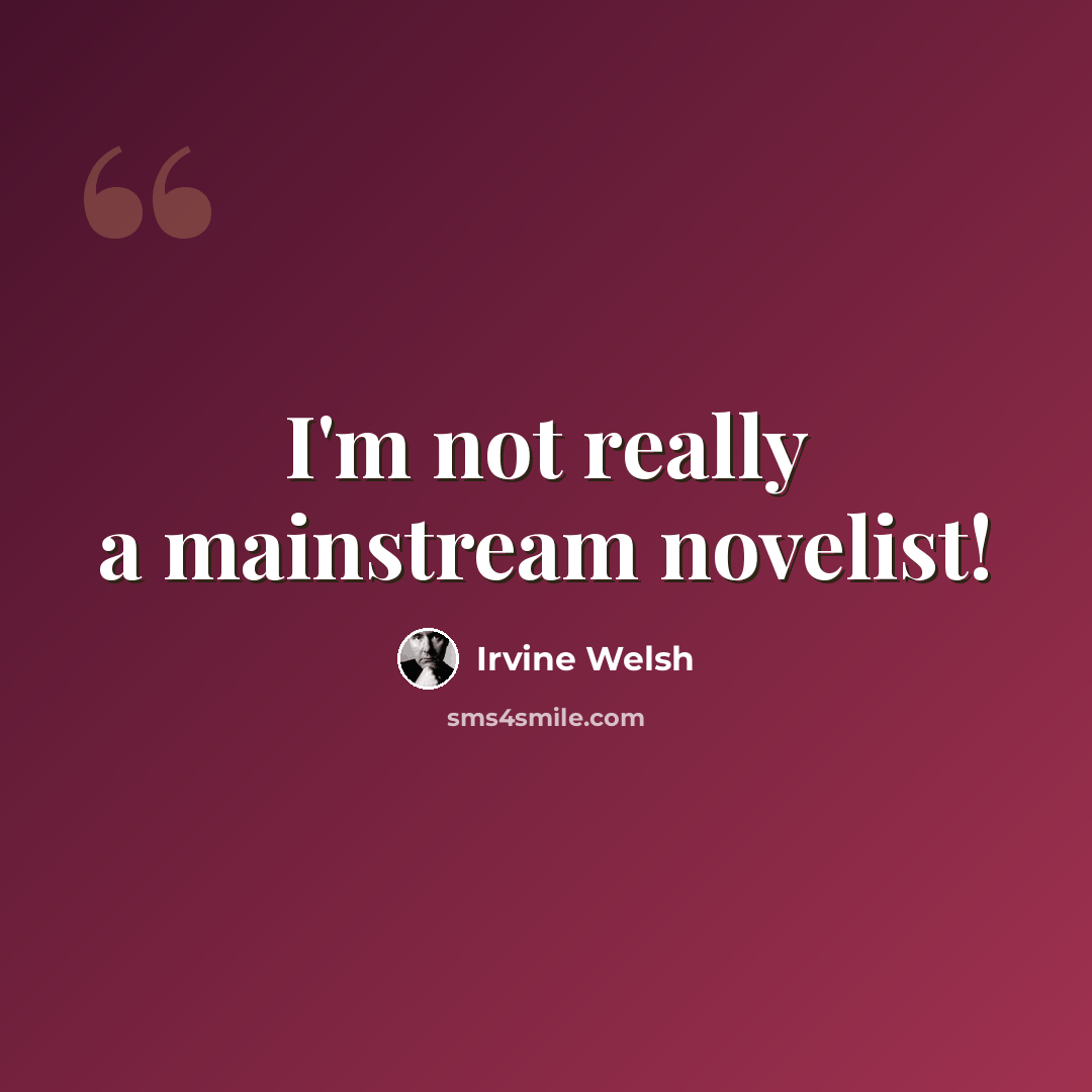“I'm not really a mainstream novelist!” quote by Irvine Welsh