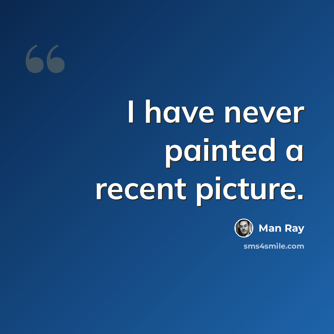“I have never painted a recent picture.” quote by Man Ray