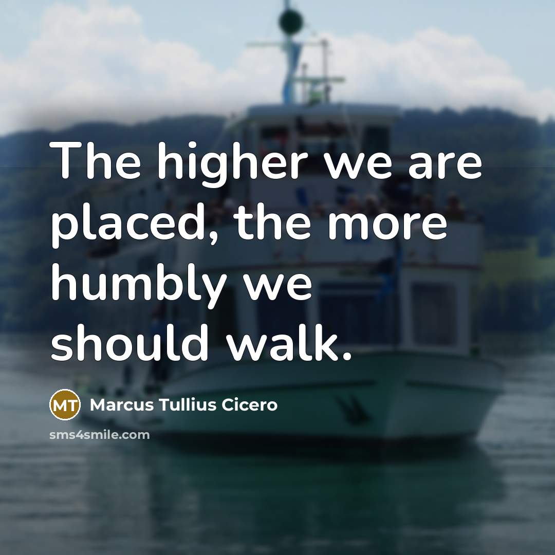“The higher we are placed, the more humbly we should walk.” quote by Marcus Tullius Cicero