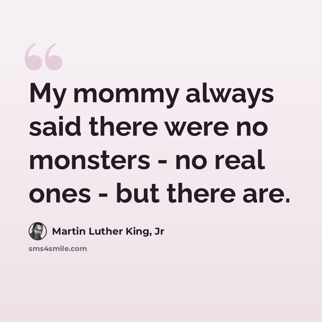 “My mommy always said there were no monsters - no real ones - but there are.” quote by Martin Luther King, Jr