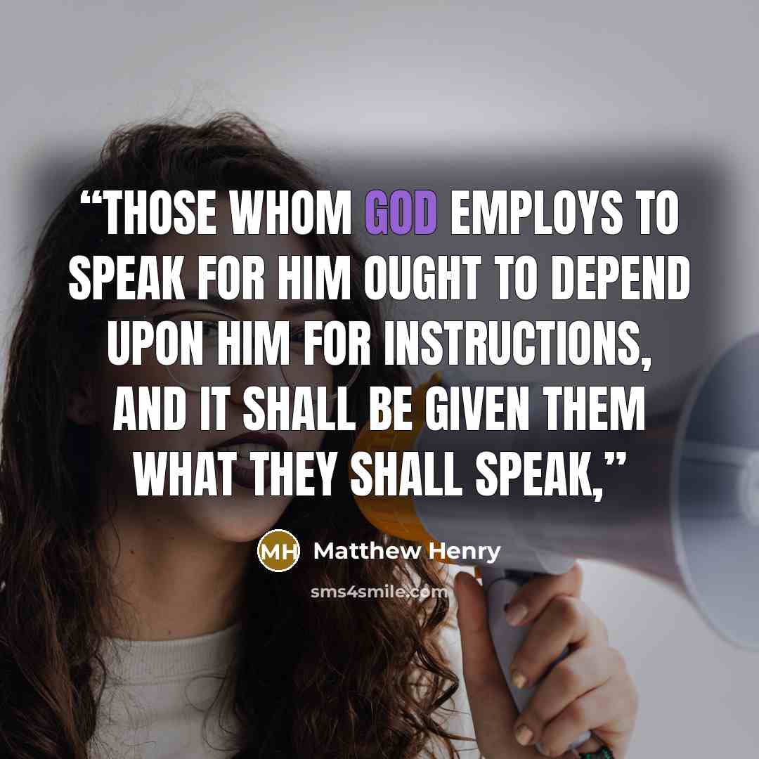 “Those whom God employs to speak for him ought to depend upon him for instructions, and it shall be given them what they shall speak,” quote by Matthew Henry