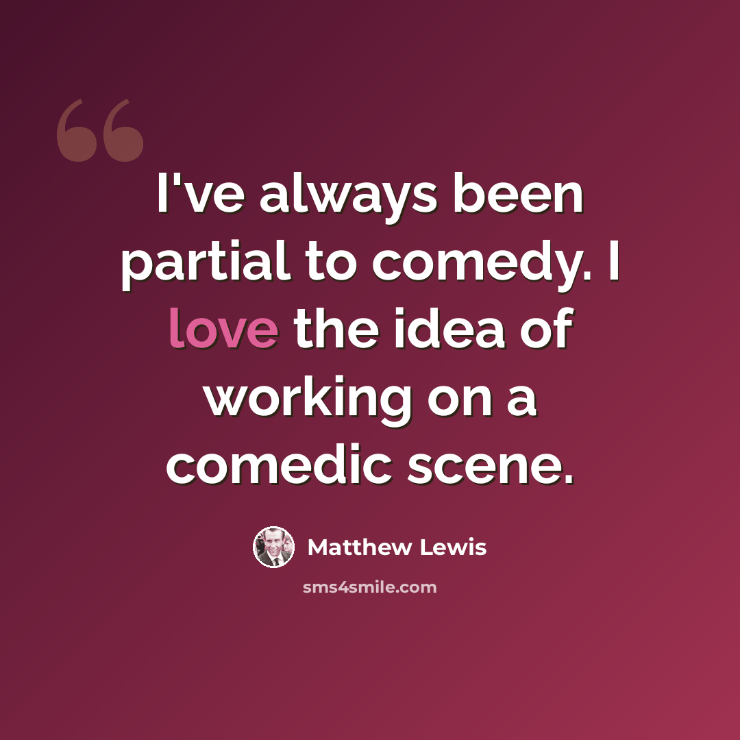 “I've always been partial to comedy. I love the idea of working on a comedic scene.” quote by Matthew Lewis