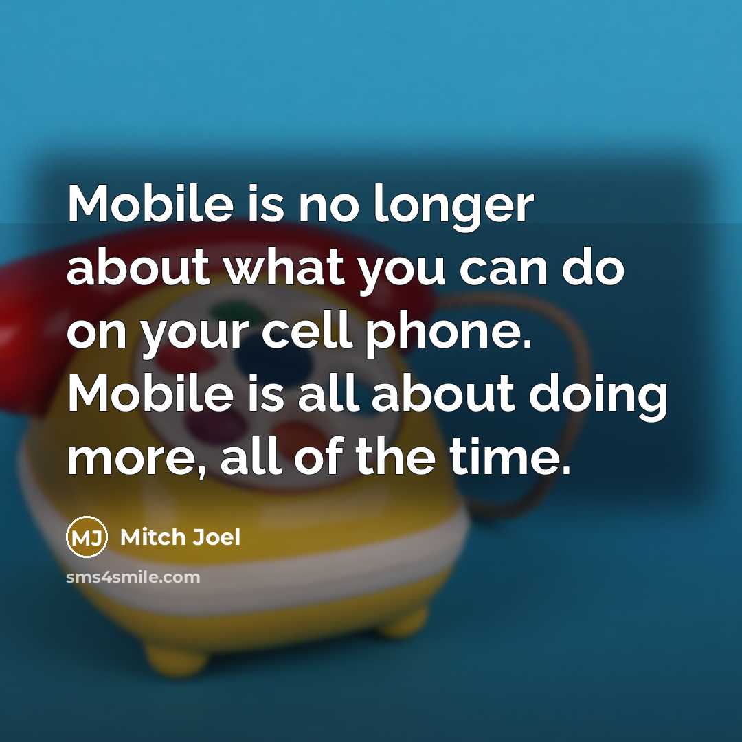 “Mobile is no longer about what you can do on your cell phone. Mobile is all about doing more, all of the time.” quote by Mitch Joel